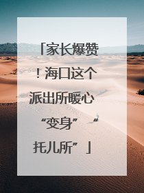 家长爆赞！海口这个派出所暖心“变身”“托儿所”