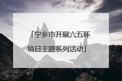 宁乡市开展六五环境日主题系列活动