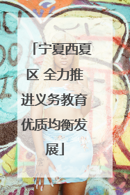 宁夏西夏区 全力推进义务教育优质均衡发展