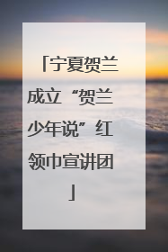 宁夏贺兰成立“贺兰少年说”红领巾宣讲团