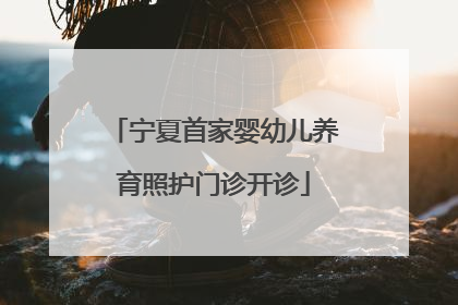 宁夏首家婴幼儿养育照护门诊开诊