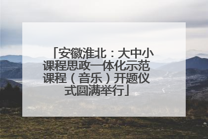 安徽淮北：大中小课程思政一体化示范课程（音乐）开题仪式圆满举行