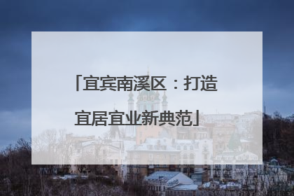 宜宾南溪区：打造宜居宜业新典范