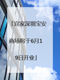 宜家深圳宝安商场将于6月19日开业