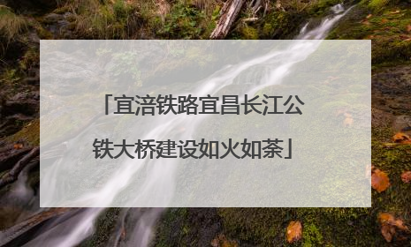 宜涪铁路宜昌长江公铁大桥建设如火如荼