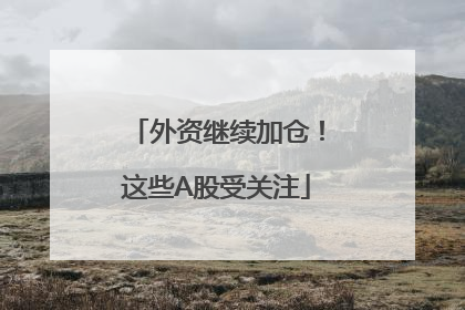 外资继续加仓！这些A股受关注