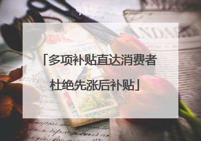 多项补贴直达消费者 杜绝先涨后补贴