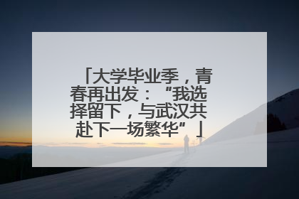 大学毕业季，青春再出发：“我选择留下，与武汉共赴下一场繁华”
