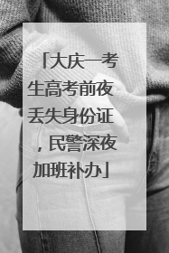 大庆一考生高考前夜丢失身份证，民警深夜加班补办