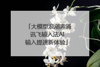 大模型浪潮奔涌 讯飞输入法AI输入提速新体验