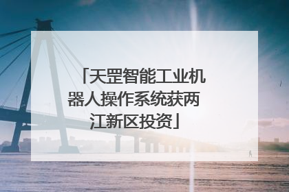天罡智能工业机器人操作系统获两江新区投资