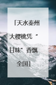 天水秦州大樱桃凭“甘味”香飘全国