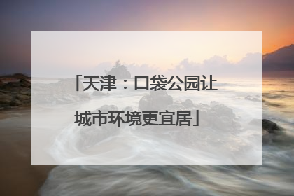 天津：口袋公园让城市环境更宜居