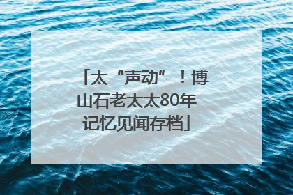 太“声动”！博山石老太太80年记忆见闻存档