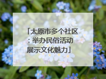 太原市多个社区：举办民俗活动 展示文化魅力