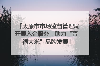 太原市市场监督管理局开展入企服务，助力“晋祠大米”品牌发展