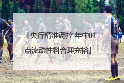 央行精准调控 年中时点流动性料合理充裕