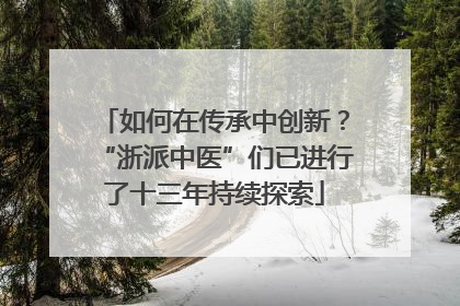 如何在传承中创新？“浙派中医”们已进行了十三年持续探索