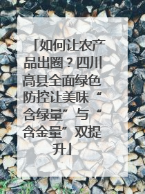 如何让农产品出圈？四川高县全面绿色防控让美味“含绿量”与“含金量”双提升