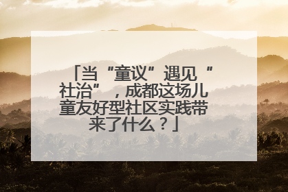 当“童议”遇见“社治”，成都这场儿童友好型社区实践带来了什么？