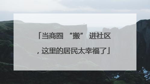 当商圈 “搬” 进社区，这里的居民太幸福了