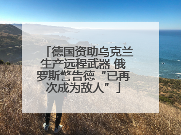 德国资助乌克兰生产远程武器 俄罗斯警告德“已再次成为敌人”