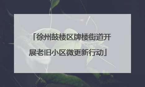 徐州鼓楼区牌楼街道开展老旧小区微更新行动