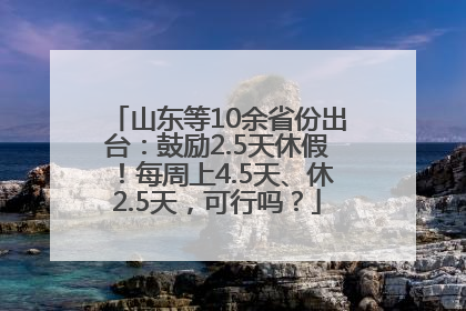 山东等10余省份出台：鼓励2.5天休假！每周上4.5天、休2.5天，可行吗？