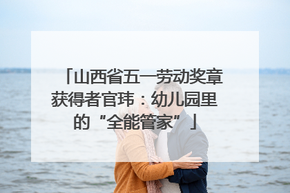 山西省五一劳动奖章获得者官玮：幼儿园里的“全能管家”
