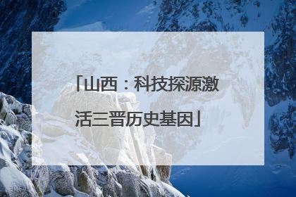 山西：科技探源激活三晋历史基因