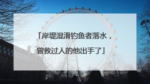 岸堤湿滑钓鱼者落水，曾救过人的他出手了