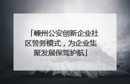 嵊州公安创新企业社区警务模式，为企业集聚发展保驾护航
