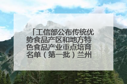 工信部公布传统优势食品产区和地方特色食品产业重点培育名单（第一批）兰州牛肉拉面位列其中