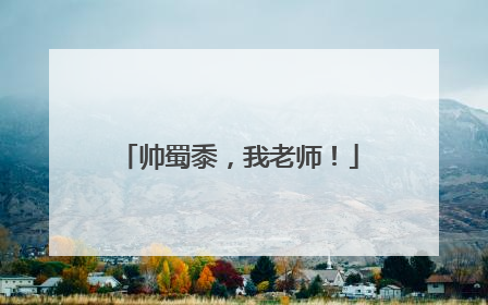 帅蜀黍，我老师！