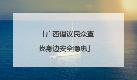 广西倡议民众查找身边安全隐患