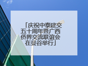 庆祝中泰建交五十周年暨广西侨界交流联谊会在曼谷举行