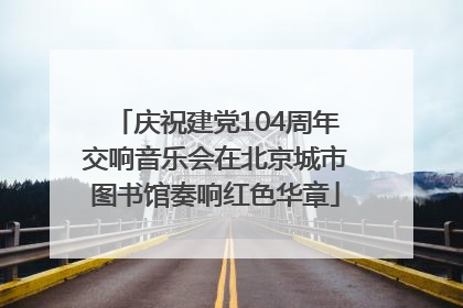 庆祝建党104周年交响音乐会在北京城市图书馆奏响红色华章