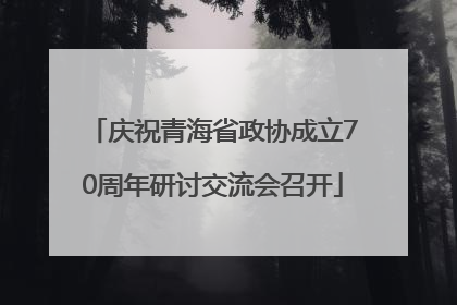 庆祝青海省政协成立70周年研讨交流会召开