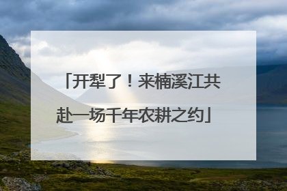 开犁了！来楠溪江共赴一场千年农耕之约