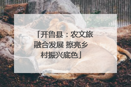 开鲁县：农文旅融合发展 擦亮乡村振兴底色