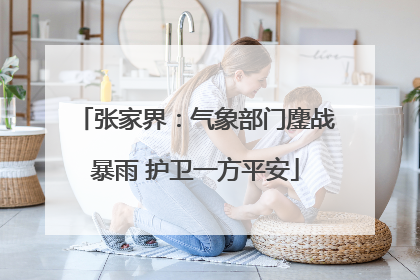张家界：气象部门鏖战暴雨 护卫一方平安