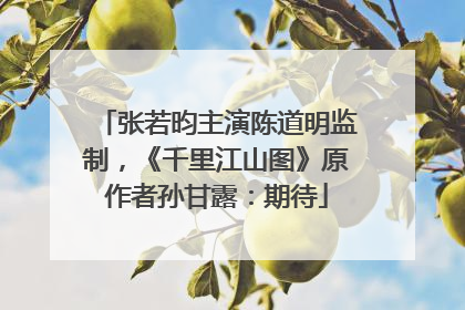 张若昀主演陈道明监制，《千里江山图》原作者孙甘露：期待