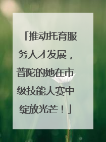 推动托育服务人才发展，普陀的她在市级技能大赛中绽放光芒！