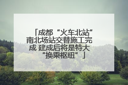 成都“火车北站”南北场站交替施工完成 建成后将是特大“换乘枢纽”
