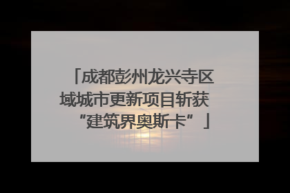 成都彭州龙兴寺区域城市更新项目斩获“建筑界奥斯卡”