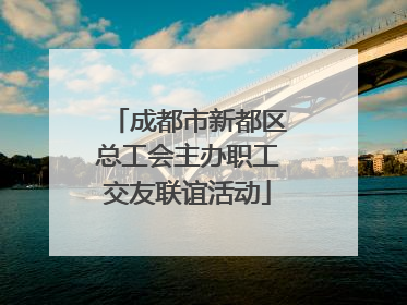 成都市新都区总工会主办职工交友联谊活动