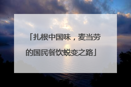 扎根中国味，麦当劳的国民餐饮蜕变之路