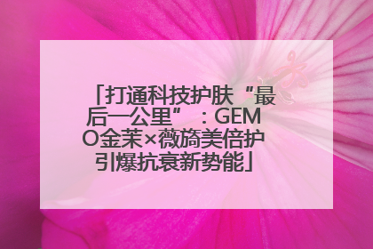 打通科技护肤“最后一公里”：GEMO金茉×薇旖美倍护引爆抗衰新势能