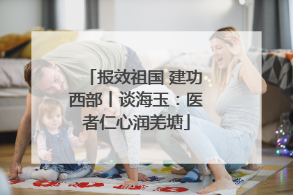 报效祖国 建功西部丨谈海玉：医者仁心润羌塘