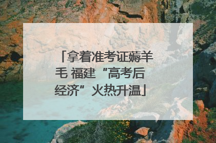 拿着准考证薅羊毛 福建“高考后经济”火热升温
